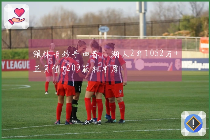 佩林卡妙手回春，湖人2年1052万+正负值+209获利丰厚