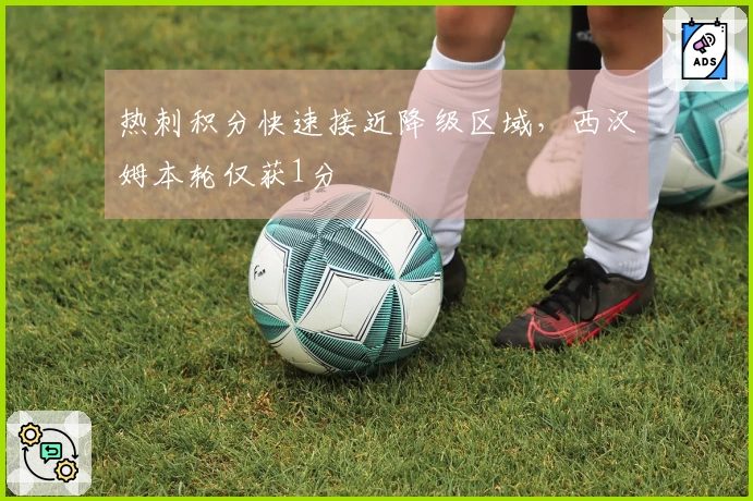 热刺积分快速接近降级区域，西汉姆本轮仅获1分
