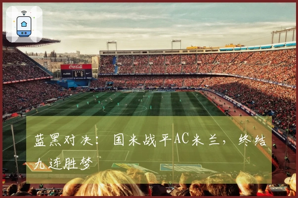 蓝黑对决：国米战平AC米兰，终结九连胜梦