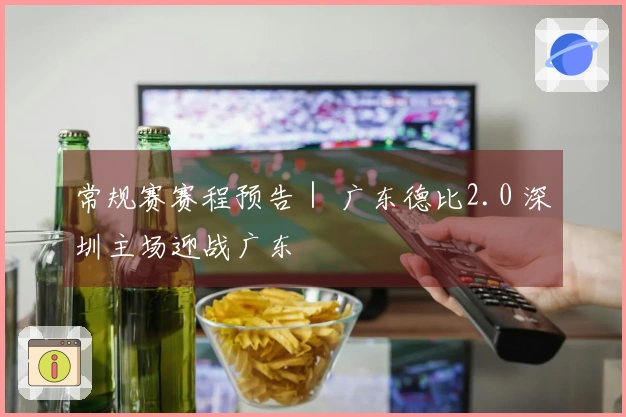 常规赛赛程预告｜ 广东德比2.0 深圳主场迎战广东