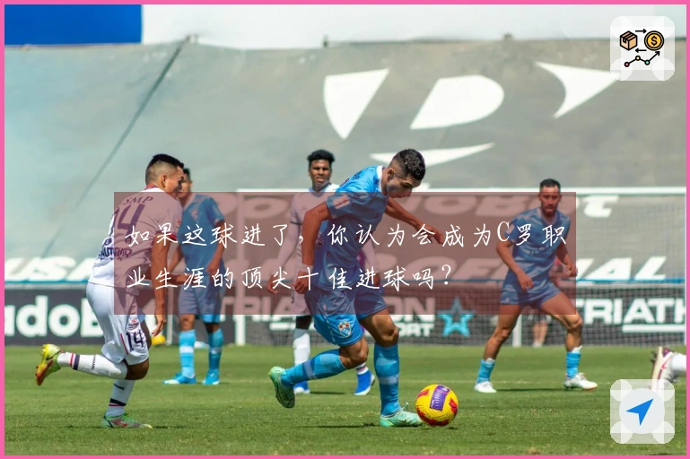 如果这球进了，你认为会成为C罗职业生涯的顶尖十佳进球吗？