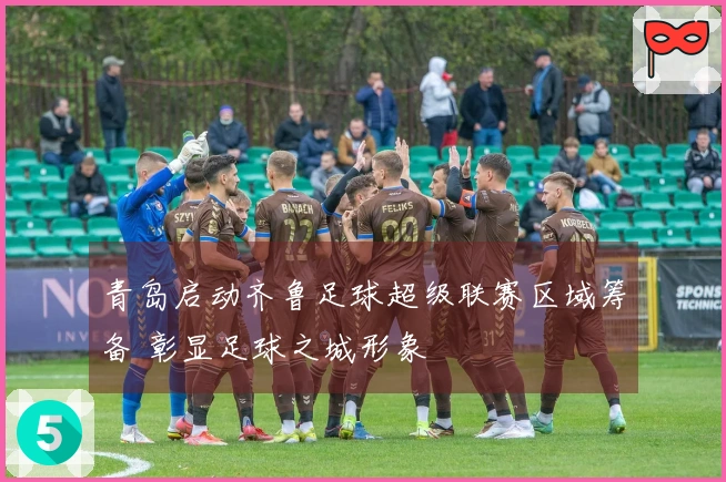 青岛启动齐鲁足球超级联赛区域筹备 彰显足球之城形象