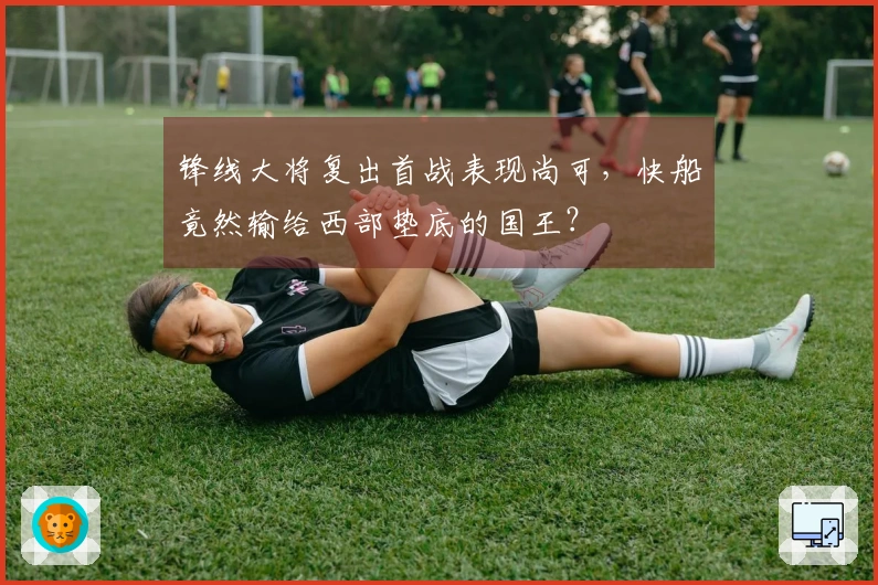 锋线大将复出首战表现尚可，快船竟然输给西部垫底的国王？