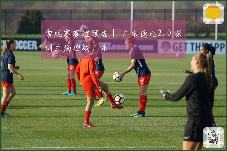 常规赛赛程预告｜ 广东德比2.0 深圳主场迎战广东