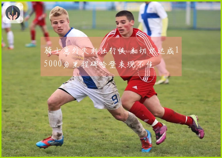 骑士意外失利独行侠 米切尔达成15000分里程碑哈登表现不佳